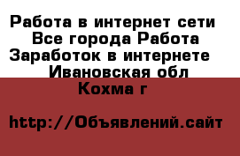 Работа в интернет сети. - Все города Работа » Заработок в интернете   . Ивановская обл.,Кохма г.